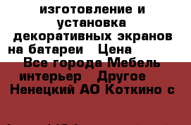 изготовление и установка декоративных экранов на батареи › Цена ­ 3 200 - Все города Мебель, интерьер » Другое   . Ненецкий АО,Коткино с.